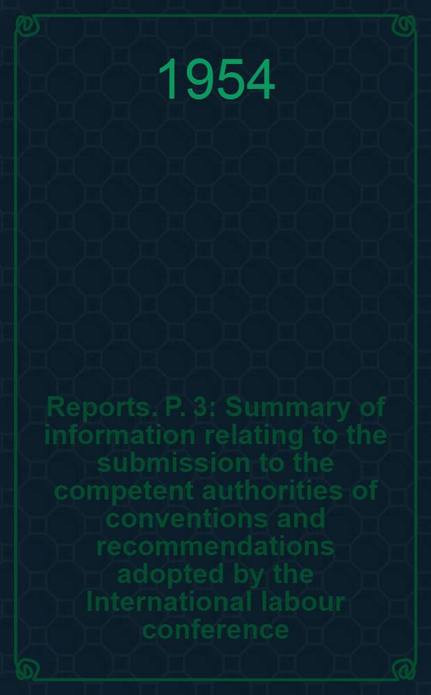 [Reports]. P. 3 : Summary of information relating to the submission to the competent authorities of conventions and recommendations adopted by the International labour conference