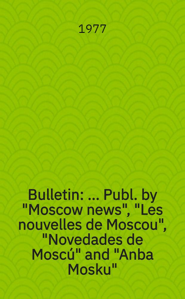 Bulletin : ... Publ. by "Moscow news", "Les nouvelles de Moscou", "Novedades de Moscú" and "Anba Mosku"