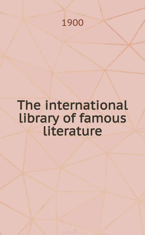 The international library of famous literature : Selections from the world's great writers, ancient, mediæval and modern, with biographical and explanatory notes and critical essays by many eminent writers : In 20-ty vol