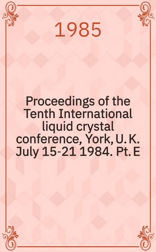 Proceedings of the Tenth International liquid crystal conference, York, U. K. July 15-21 1984. Pt. E