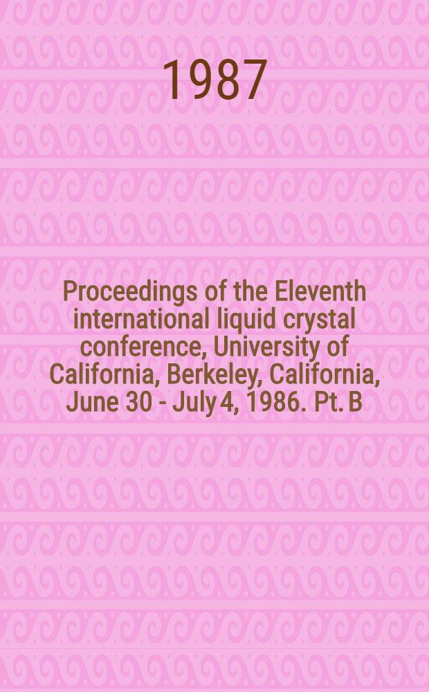 Proceedings of the Eleventh international liquid crystal conference, University of California, Berkeley, California, June 30 - July 4, 1986. Pt. B