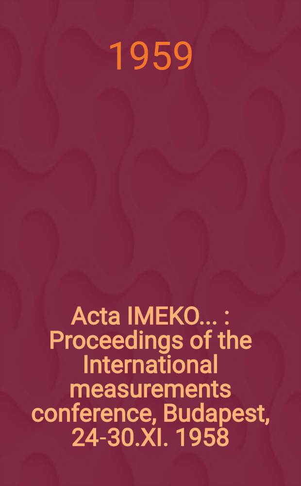 Acta IMEKO .. : Proceedings of the International measurements conference, Budapest, 24-30.XI. 1958