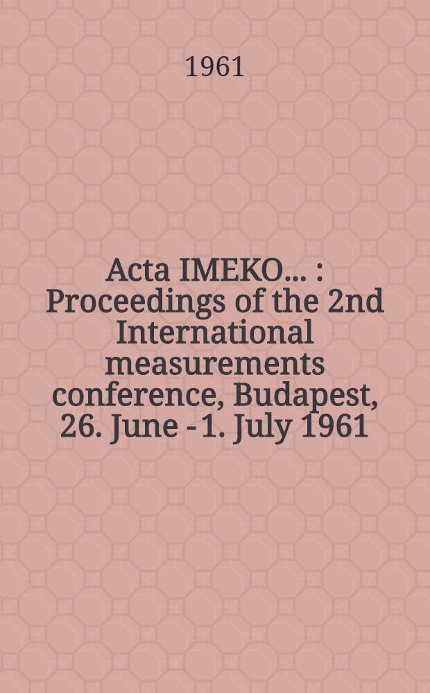 Acta IMEKO .. : Proceedings of the 2nd International measurements conference, Budapest, 26. June - 1. July 1961