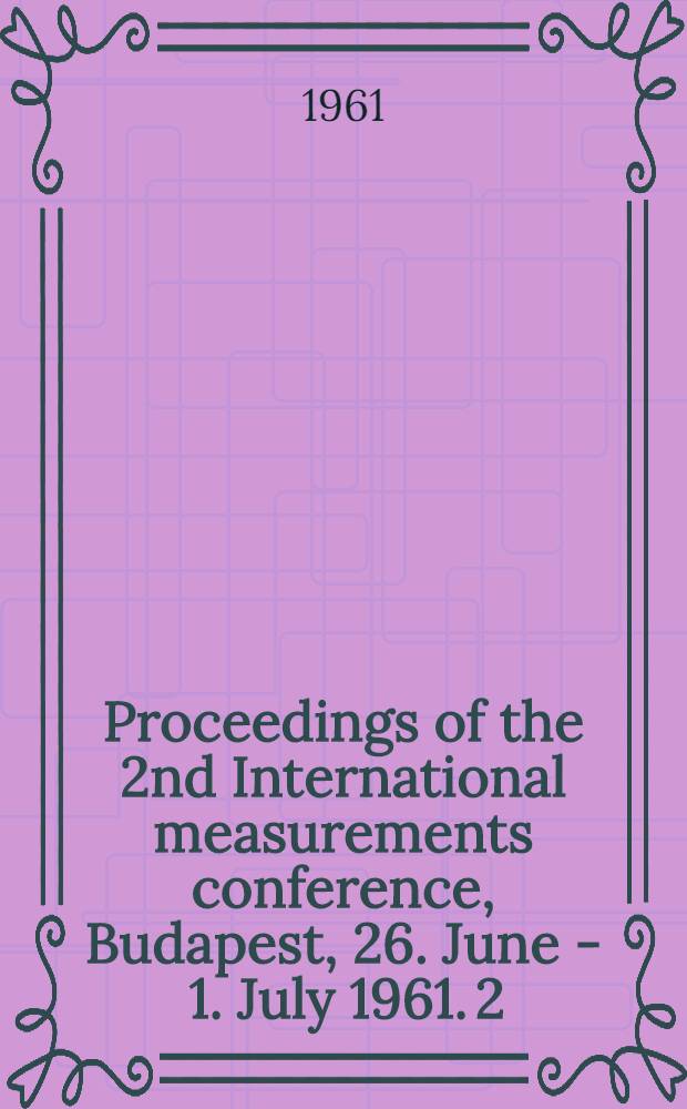Proceedings of the 2nd International measurements conference, Budapest, 26. June - 1. July 1961. [2]