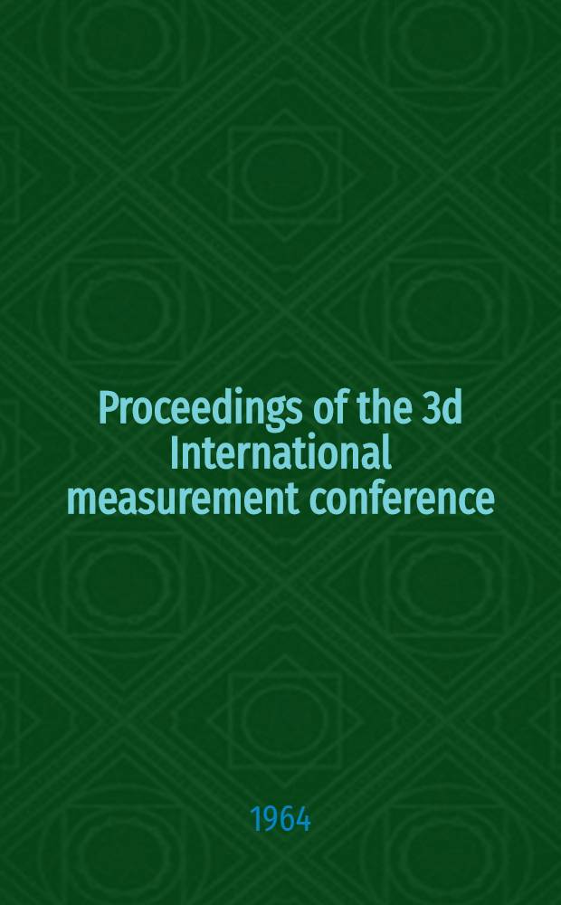 Proceedings of the 3d International measurement conference = Труды 3-й Международной конференции по измерительной технике и приборостроению = Berichte der 3. Internationalen Konferenz für Messtechnik und Gerätebau