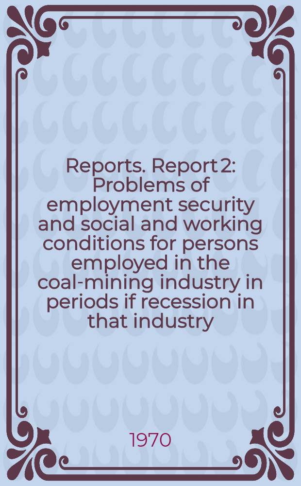 [Reports]. Report 2 : Problems of employment security and social and working conditions for persons employed in the coal-mining industry in periods if recession in that industry