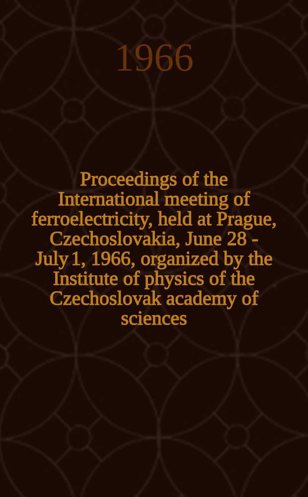Proceedings of the International meeting of ferroelectricity, held at Prague, Czechoslovakia, June 28 - July 1, 1966, organized by the Institute of physics of the Czechoslovak academy of sciences : In 2 vol. Vol. 2