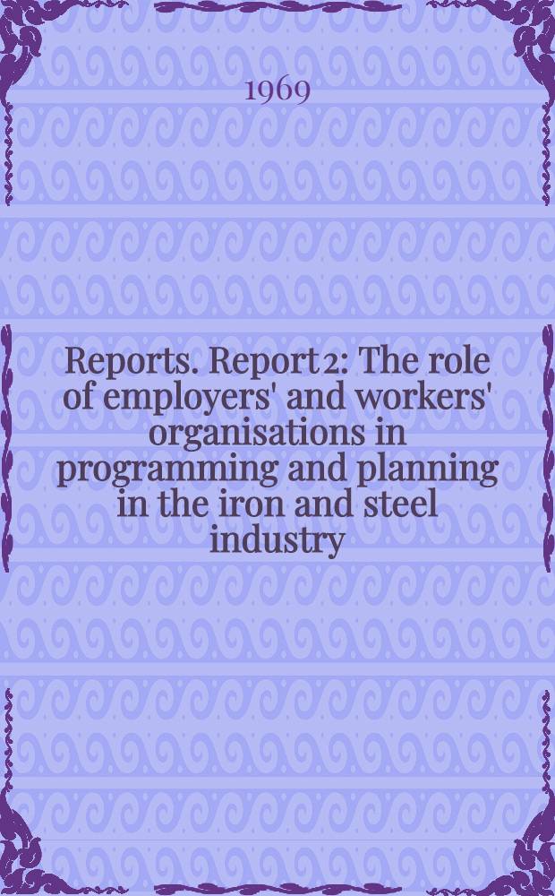[Reports]. Report 2 : The role of employers' and workers' organisations in programming and planning in the iron and steel industry