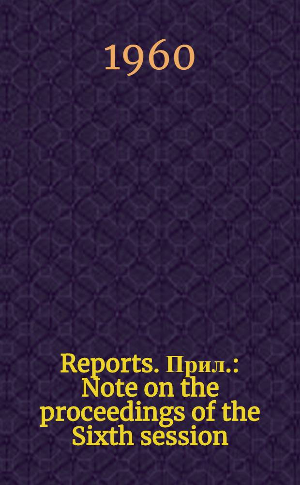 [Reports]. [Прил.] : Note on the proceedings of the Sixth session (Geneva, 25 April - 6 May 1960)