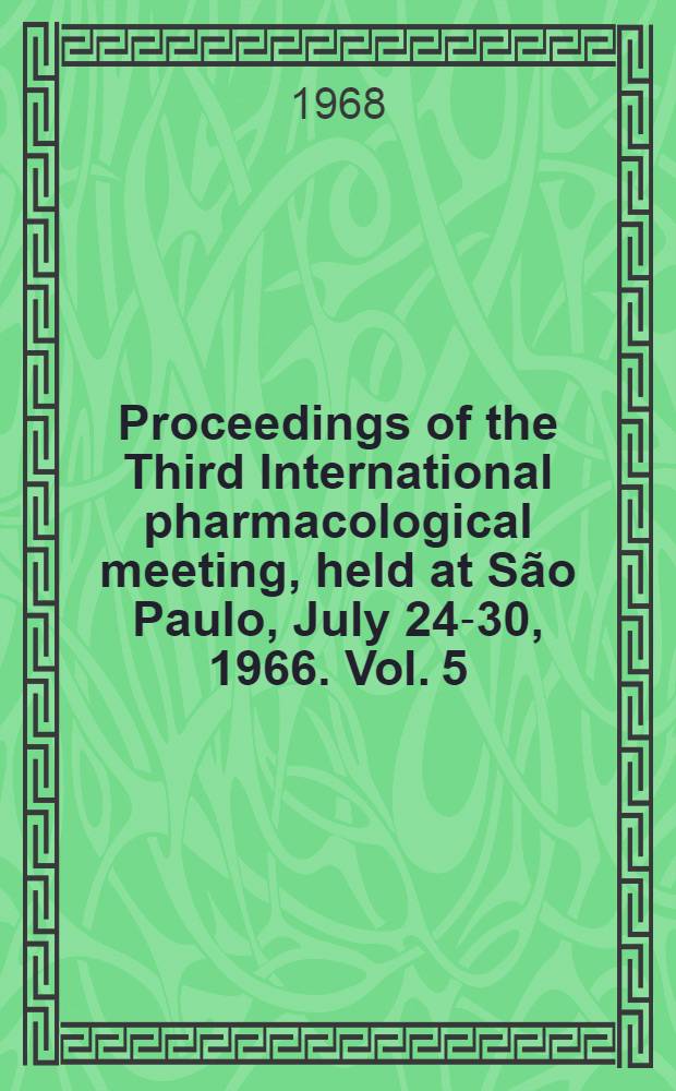 Proceedings of the Third International pharmacological meeting, [held at São Paulo], July 24-30, 1966. [Vol. 5] : The control of processes by chemical agents