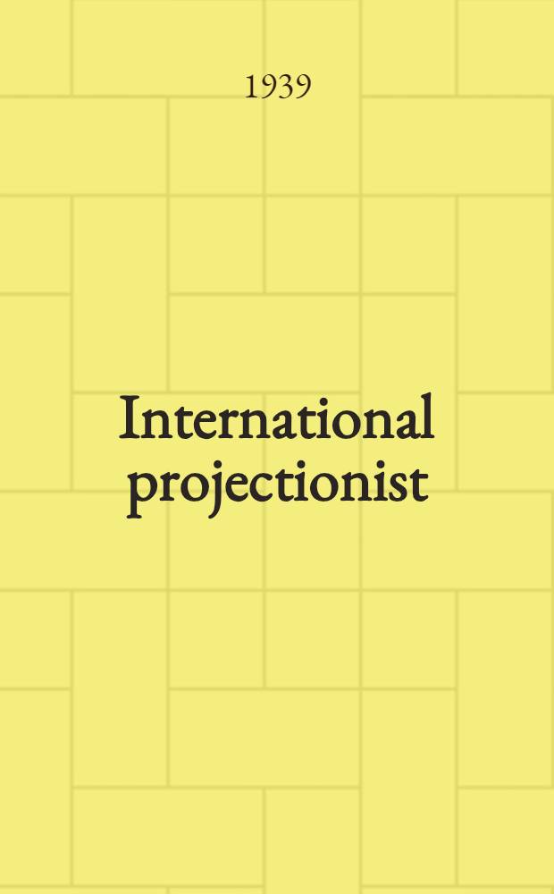 International projectionist : With which in combined Projection engineering. Vol. 14. 1939. № 1-6, 8, 11