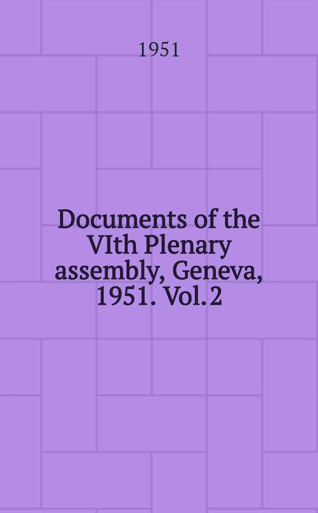 Documents of the VIth Plenary assembly, Geneva, 1951. Vol. 2 : List of participants ; Reports of Study group chairman ; Report of the director C. C. I. R. ; Report of Drafting committee ; Report on technical assistance ; Programme of United Nations ; Index to documents ; Place of the VII th Plenary assembly