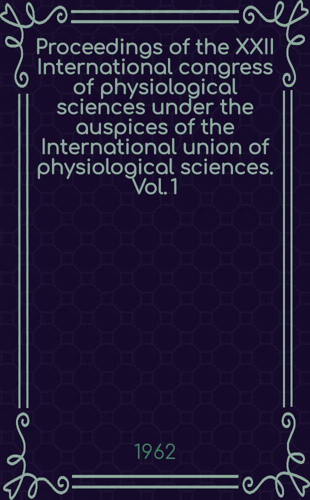 [Proceedings of the] XXII International congress of physiological sciences under the auspices of the International union of physiological sciences. Vol. 1 : Lectures and symposia