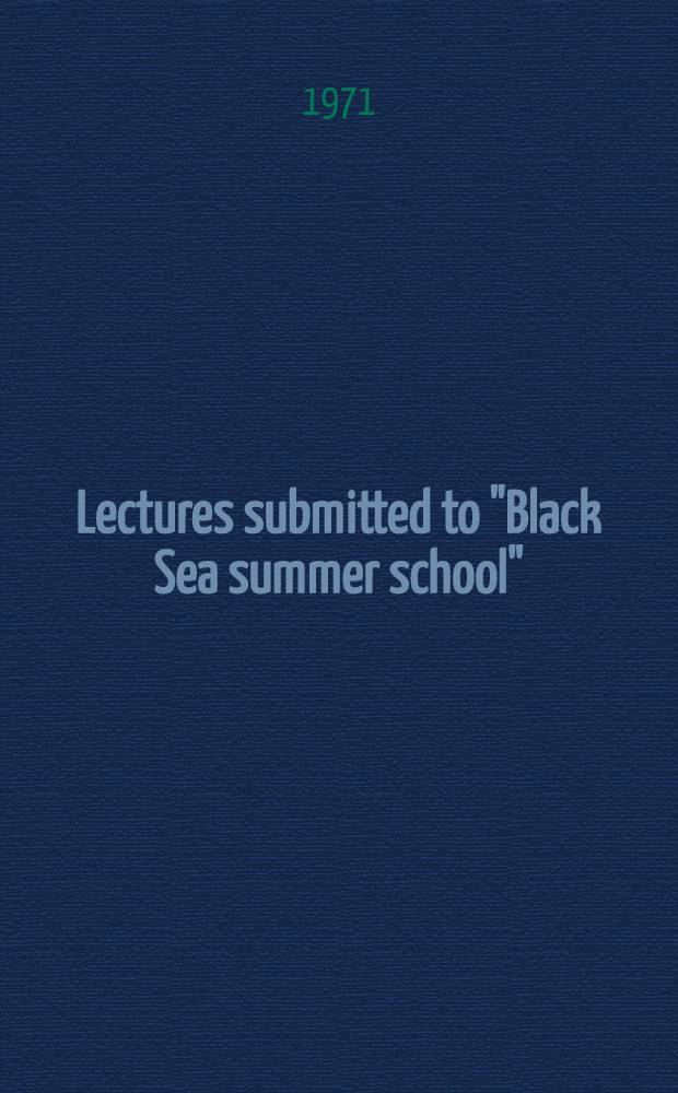Lectures submitted to "Black Sea summer school" : Varna, Bulgaria, 13-27 June, 1971. [Т. 1]