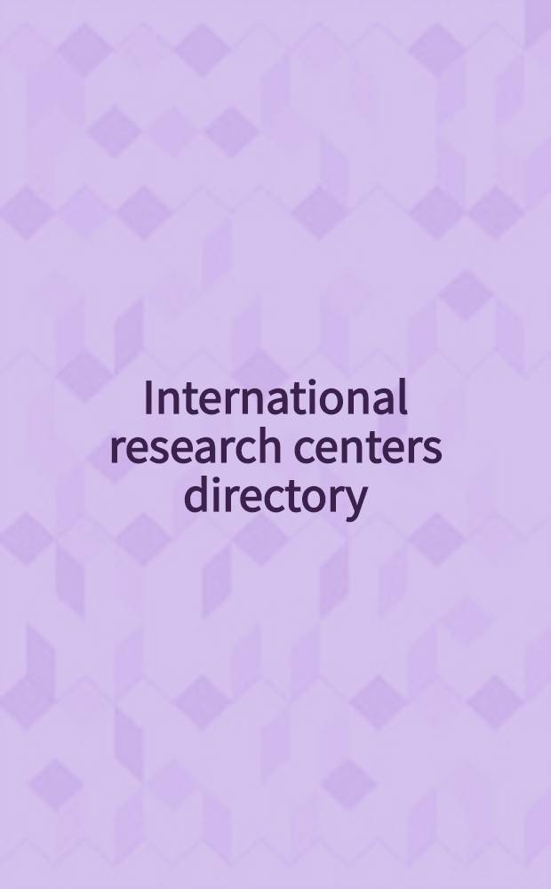 International research centers directory : A world guide to gov., univ., independent nonprofit, a. commercial research a. development centers, inst., lab., bureaus, test facilities, experiment stations, a. data coll. a. analysis centers, as well as found., councils, a. other organizations which support research