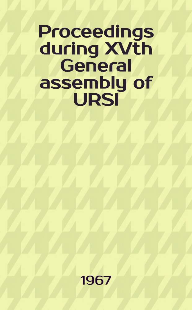 Proceedings during XVth General assembly of URSI : Munich, Sept. 5-15, 1966