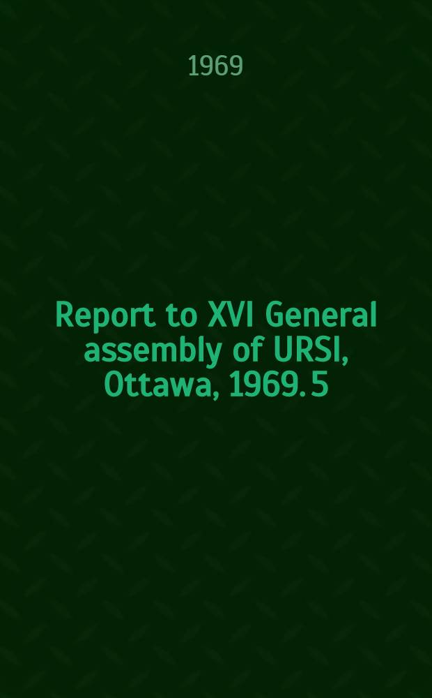 Report to XVI General assembly of URSI, Ottawa, 1969. [5] : Scientific commission V
