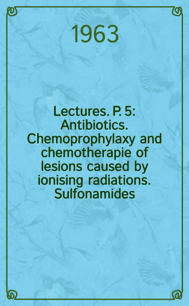 [Lectures]. P. 5 : Antibiotics. Chemoprophylaxy and chemotherapie of lesions caused by ionising radiations. Sulfonamides