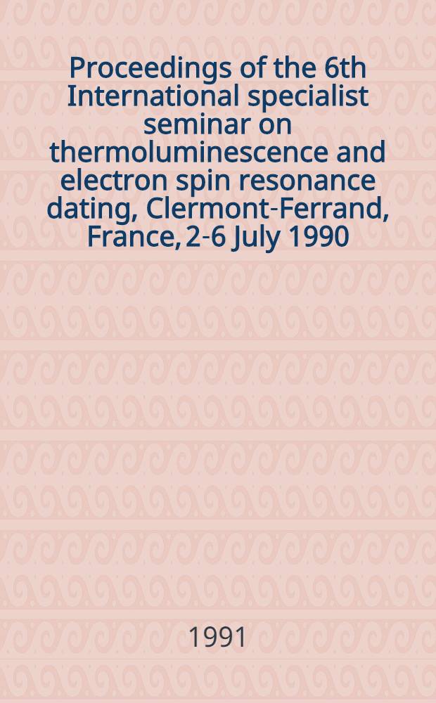 Proceedings of the 6th International specialist seminar on thermoluminescence and electron spin resonance dating, Clermont-Ferrand, France, 2-6 July 1990. Pt. 1 : Methodology
