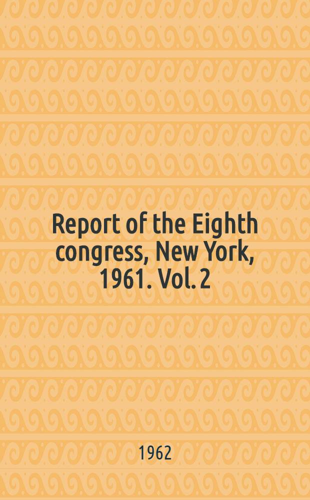 Report of the Eighth congress, New York, 1961. Vol. 2 : Reports