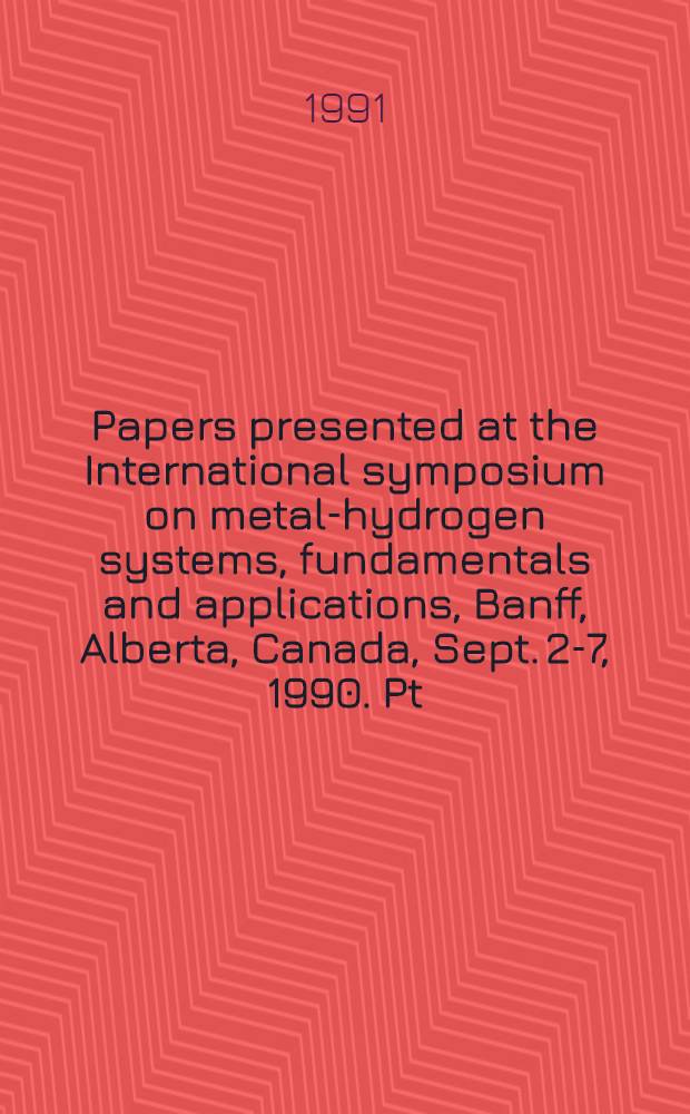 Papers presented at the International symposium on metal-hydrogen systems, fundamentals and applications, Banff, Alberta, Canada, Sept. 2-7, 1990. Pt. A