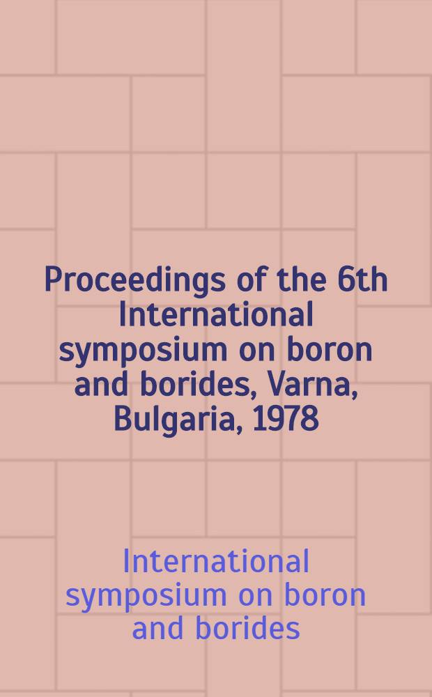 Proceedings of the 6th International symposium on boron and borides, Varna, Bulgaria, 1978