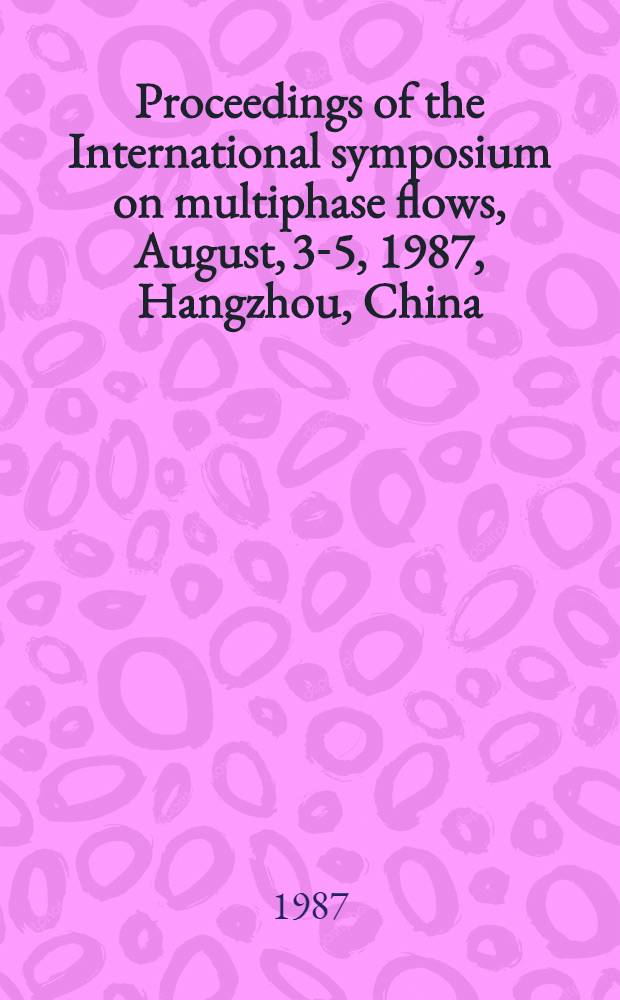 Proceedings of the International symposium on multiphase flows, August, 3-5, 1987, Hangzhou, China