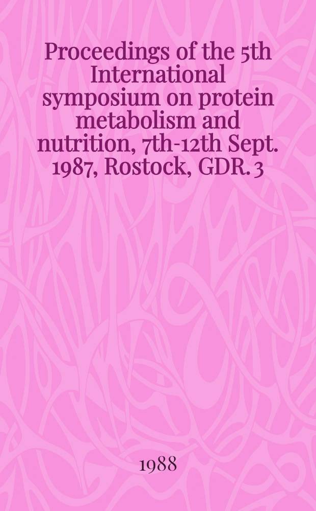 Proceedings of the 5th International symposium on protein metabolism and nutrition, 7th-12th Sept. 1987, Rostock, GDR. [3]