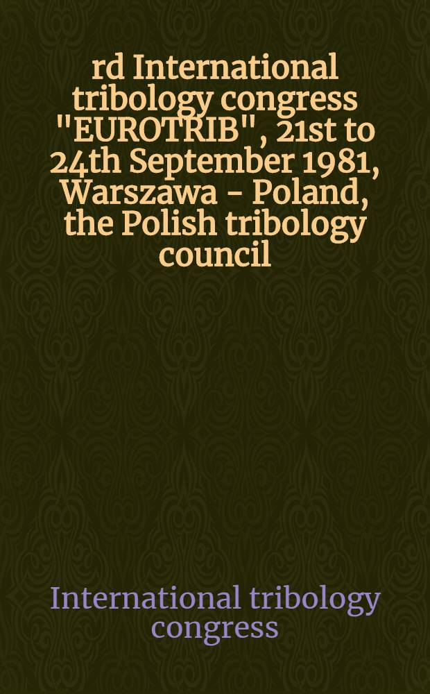3rd International tribology congress "EUROTRIB", 21st to 24th September 1981, Warszawa - Poland, the Polish tribology council : Proceedings