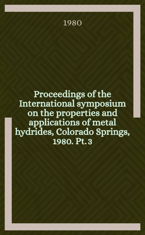 Proceedings of the International symposium on the properties and applications of metal hydrides, Colorado Springs, 1980. Pt. 3
