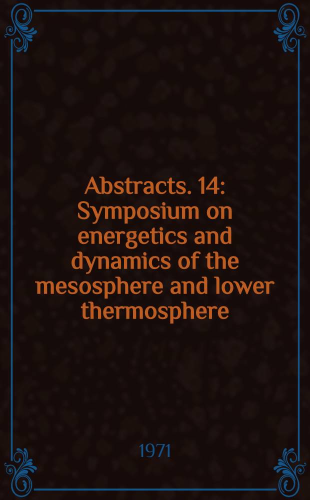 Abstracts. 14 : Symposium on energetics and dynamics of the mesosphere and lower thermosphere