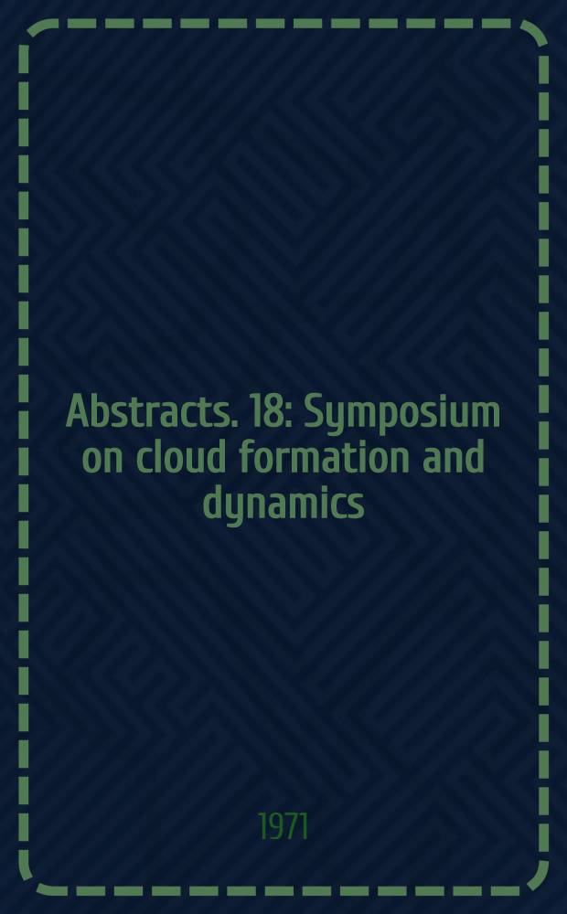 Abstracts. 18 : Symposium on cloud formation and dynamics