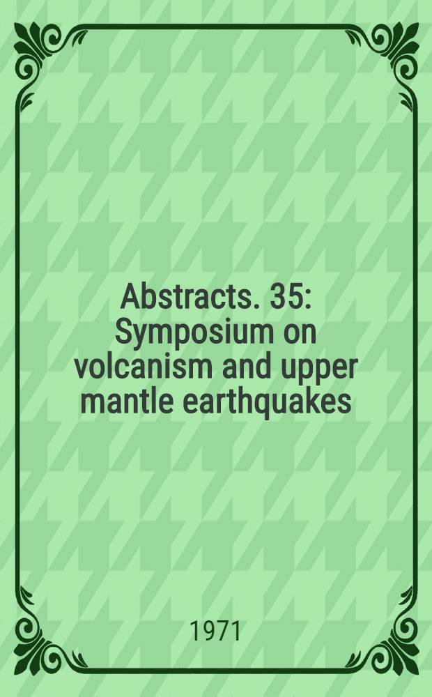 Abstracts. 35 : Symposium on volcanism and upper mantle earthquakes