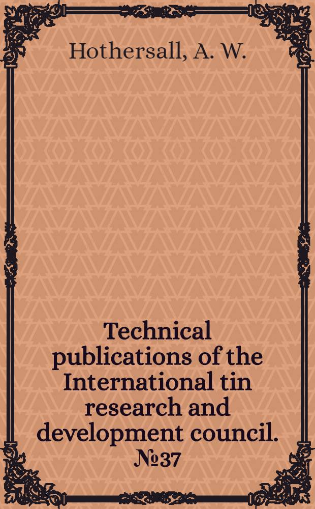 Technical publications of the International tin research and development council. № 37 : Methods of definning tin plate for examination of the thickness of continuity of the alloy layer