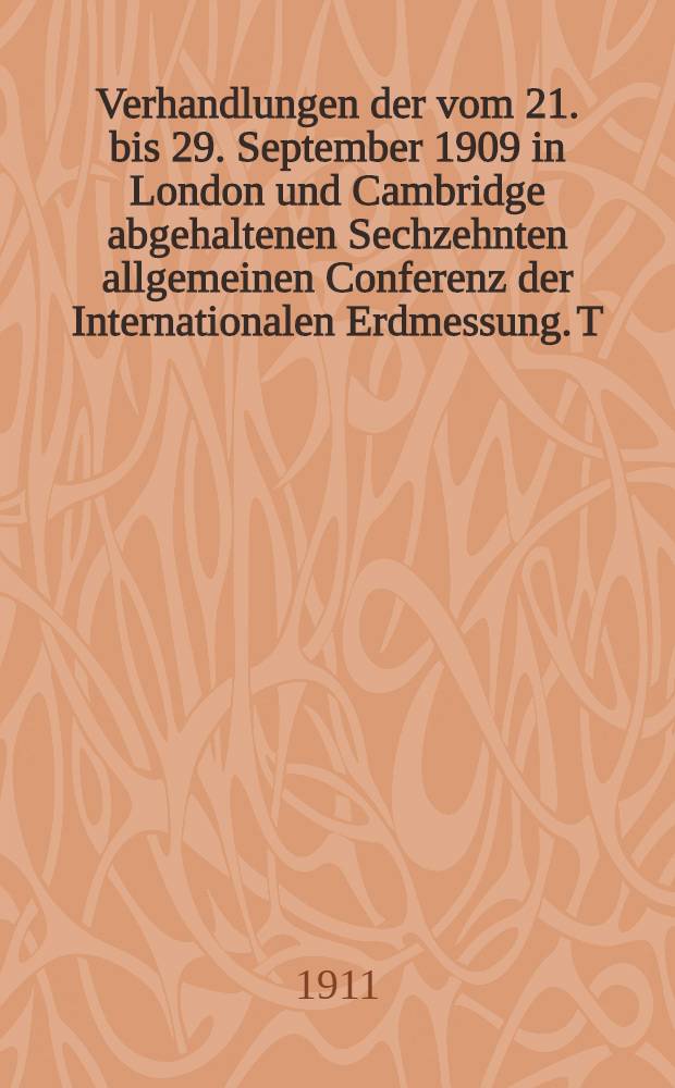 Verhandlungen der vom 21. bis 29. September 1909 in London und Cambridge abgehaltenen Sechzehnten allgemeinen Conferenz der Internationalen Erdmessung. T. 3 : Spezialbericht über die relativen Schweremessungen