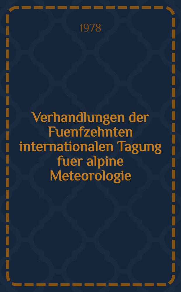 Verhandlungen der Fuenfzehnten internationalen Tagung fuer alpine Meteorologie : Tagungsbericht. T. 1