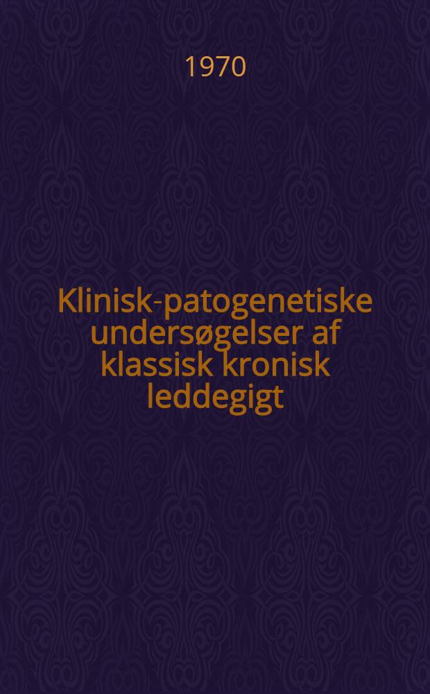 Klinisk-patogenetiske undersøgelser af klassisk kronisk leddegigt : (På grundlag af lokale og diffuse patologiske forandringer) : ... Afhandl. ... af det Natur- og lægevidenskabelige fagråd ved Odense univ. antaget ...