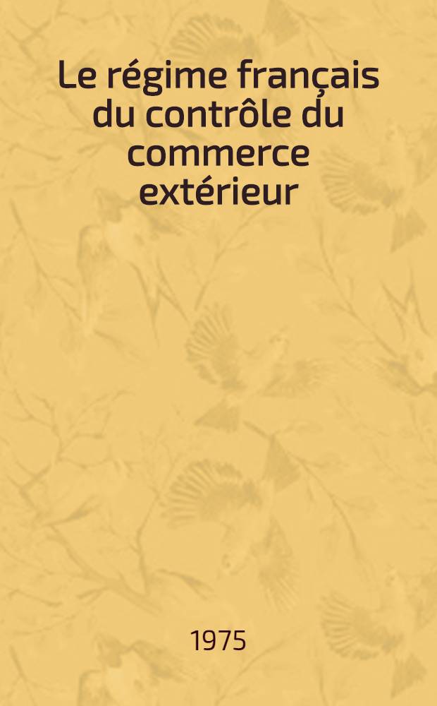 Le régime français du contrôle du commerce extérieur : De la prohibition à la libération Thèse ... [T. 1]
