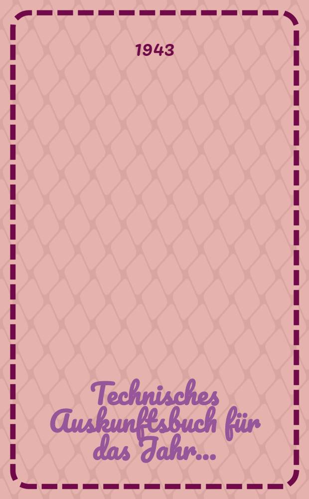 Technisches Auskunftsbuch für das Jahr .. : Eine alphabetische Zusammenstellung des Wissenswerten aus Theorie und Praxis auf dem Gebiete des Ingenieur- und Bauwesens unter Berücksichtigung der neuesten Errungenschaften, ferner Preise und Bezugsquellen technischer Erzeugnisse und Materialien. 1944. Jg. 46