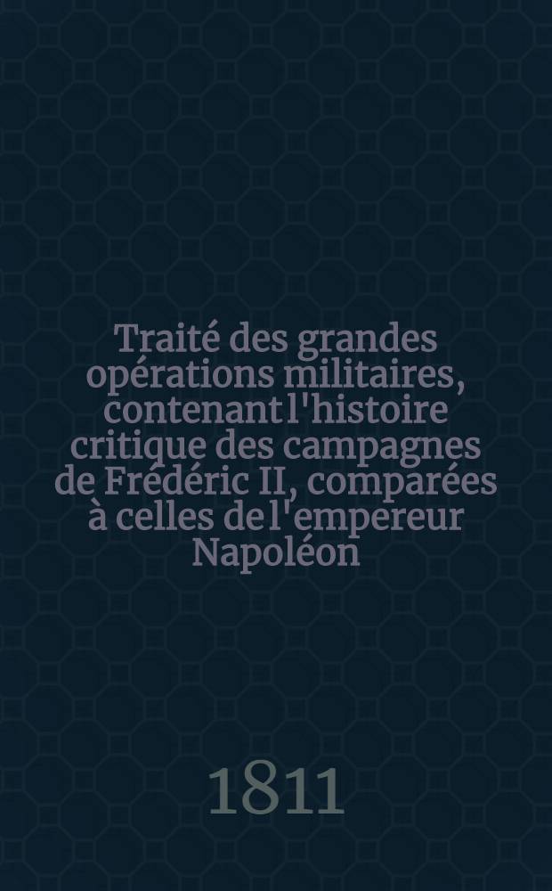 Traité des grandes opérations militaires, contenant l'histoire critique des campagnes de Frédéric II, comparées à celles de l'empereur Napoléon : Avec un Recueil des principes généraux de l'art de la guerre. T. 2, Pt. 2