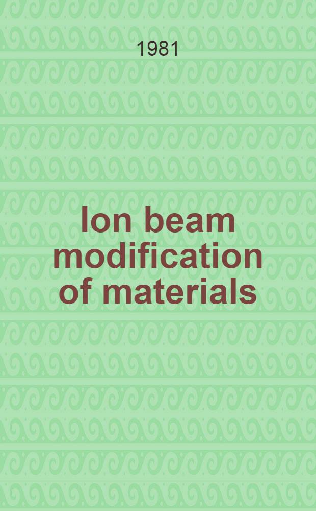 Ion beam modification of materials : Proc. of the Second Intern. conf. on ion beam modification of materials, Albany, N. Y., July 14-18, 1980