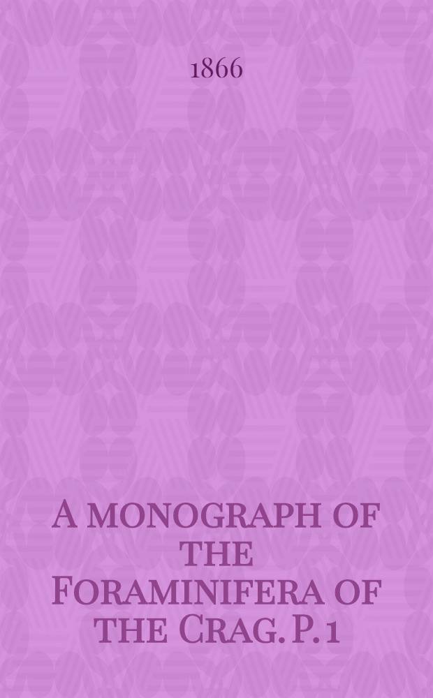A monograph of the Foraminifera of the Crag. P. 1
