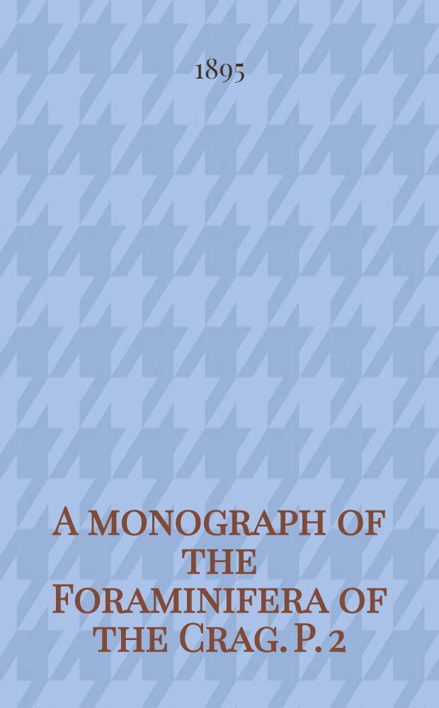 A monograph of the Foraminifera of the Crag. P. 2