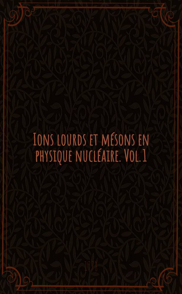 Ions lourds et mésons en physique nucléaire. Vol. 1