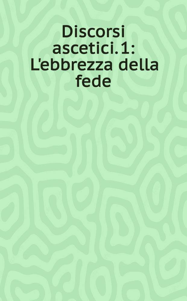 Discorsi ascetici. 1 : L'ebbrezza della fede