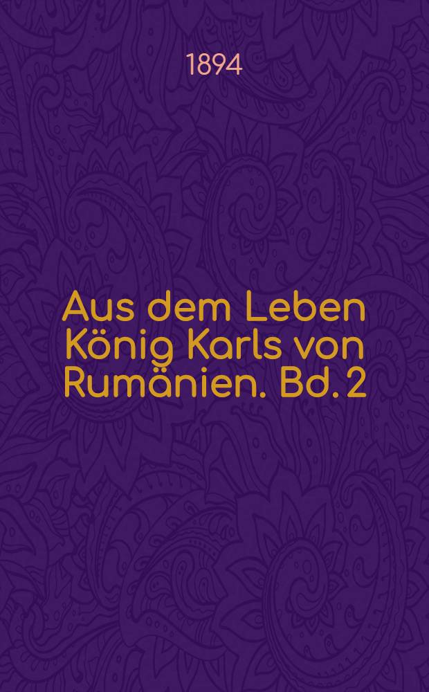 [Aus dem Leben König Karls von Rumänien]. Bd. 2 : König Karl von Rumänien