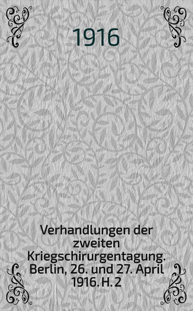 Verhandlungen der zweiten Kriegschirurgentagung. Berlin, 26. und 27. April 1916. H. 2