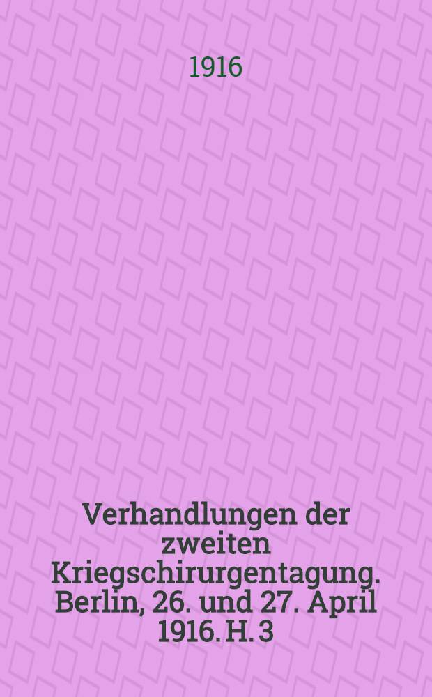 Verhandlungen der zweiten Kriegschirurgentagung. Berlin, 26. und 27. April 1916. H. 3