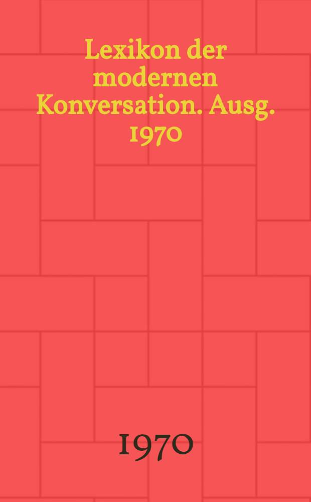 Lexikon der modernen Konversation. Ausg. 1970/71 : Über 800 Schlagworte, aktuelle Begriffe, Namen und Redewendungen