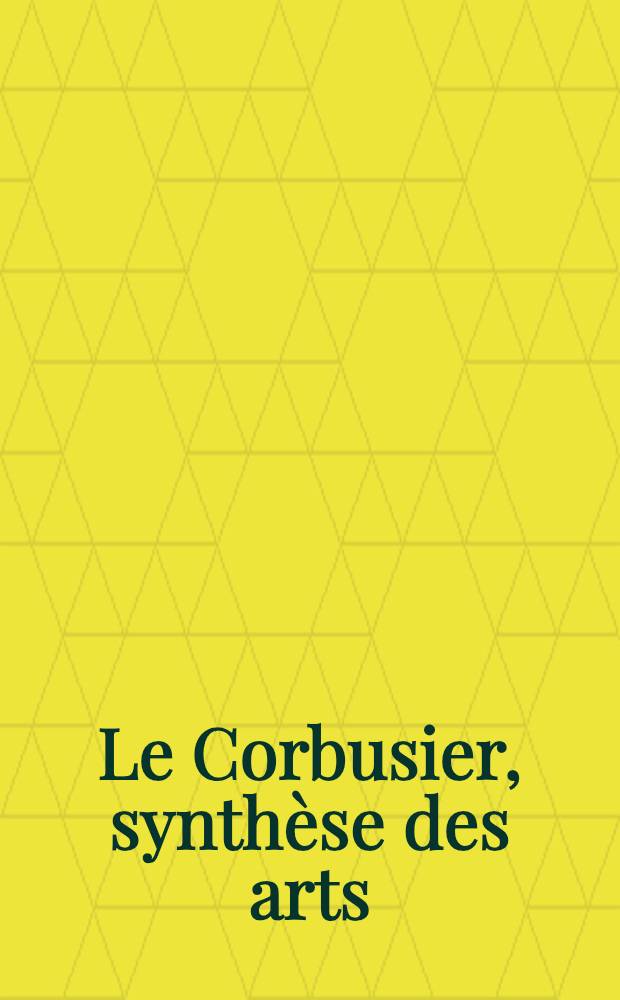 Le Corbusier, synthèse des arts: Aspekte des Spätwerks, 1945-1965 : Ausst. 23. Marz - 18. Mai 1986 Badischer Kunstverein, Karlsruhe im Rahmen der Europ. Kulturtage, Karlsruhe 1986
